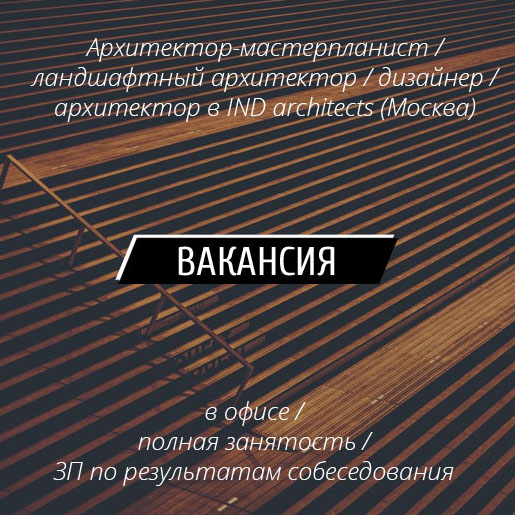 ВАКАНСИИ: Архитектор-мастерпланист, Ландшафтный архитектор, дизайнер и архитектор в IND architects (Москва)