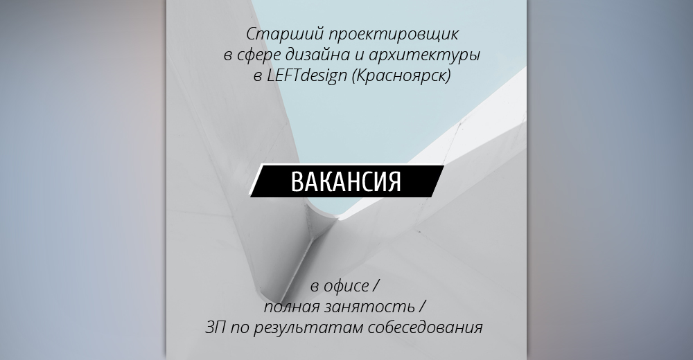 Вакансия: старший проектировщик для работы в сфере дизайна и архитектуры в LEFTdesign (Красноярск)