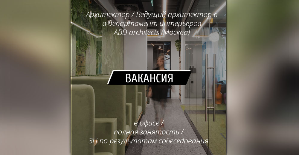 ВАКАНСИЯ: Архитектор / ведущий архитектор в департамент интерьеров ABD architects (Москва)
