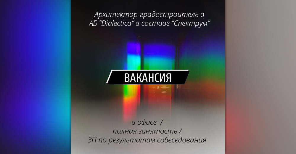 ВАКАНСИИ: Архитекторы-градостроители в архитектурное бюро "Dialectica" в составе ГК "Спектрум" (Москва)