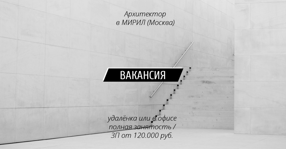 Вакансия: Архитектор в МИРИЛ(Москва)