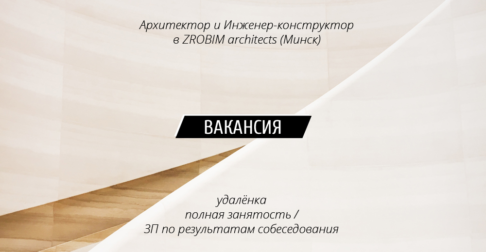 Вакансии: Архитектор и Инженер-конструктор в ZROBIM architects (Минск)